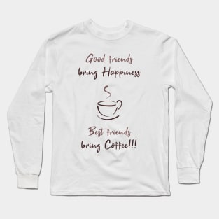 Good friends bring happiness, Best friends bring Coffee! Long Sleeve T-Shirt